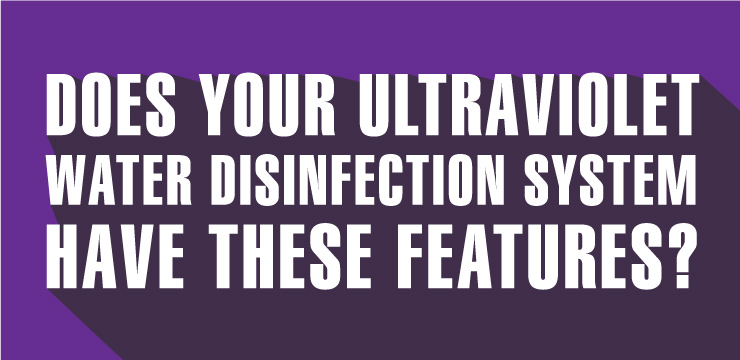 Does your ultraviolet water disinfection system have these features?