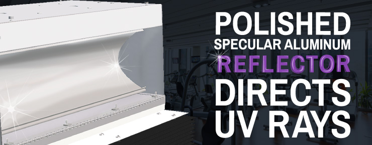 Polished, Specular aluminum reflector directs uv rays